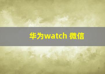 华为watch 微信